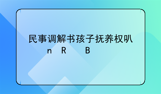 民事调解书孩子抚养权可以更改吗
