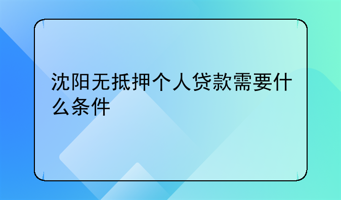 沈阳无抵押个人贷款需要什么条件