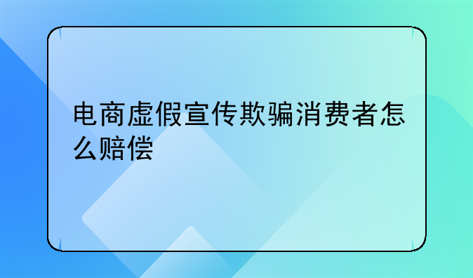 电商虚假宣传欺骗消费者怎么赔偿