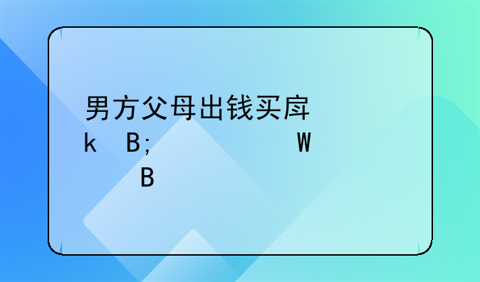 男方父母出钱买房离婚后如何处理