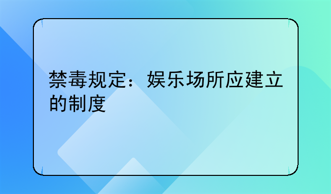 禁毒规定：娱乐场所应建立的制度