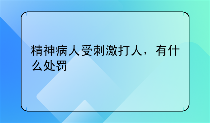 精神病人受刺激打人，有什么处罚