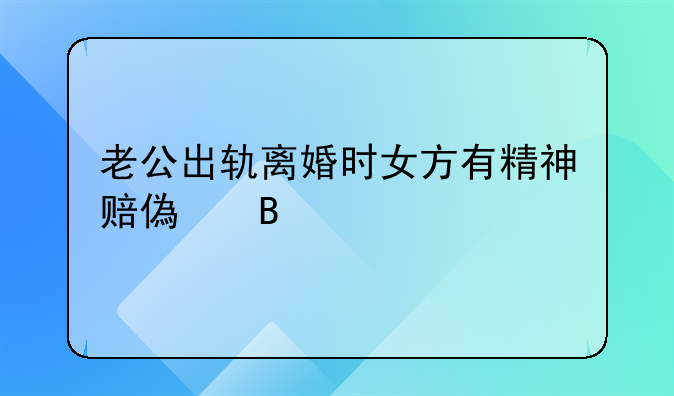 老公出轨离婚时女方有精神赔偿吗