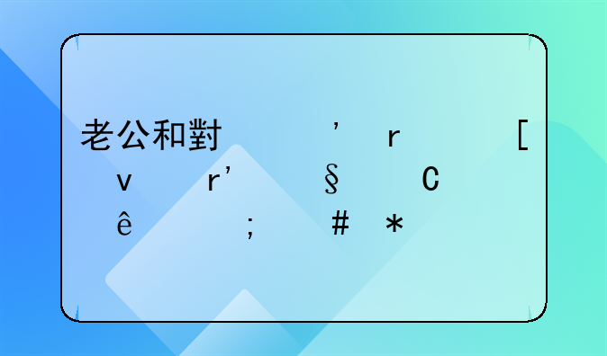 老公和小三在外面有孩子了怎么办