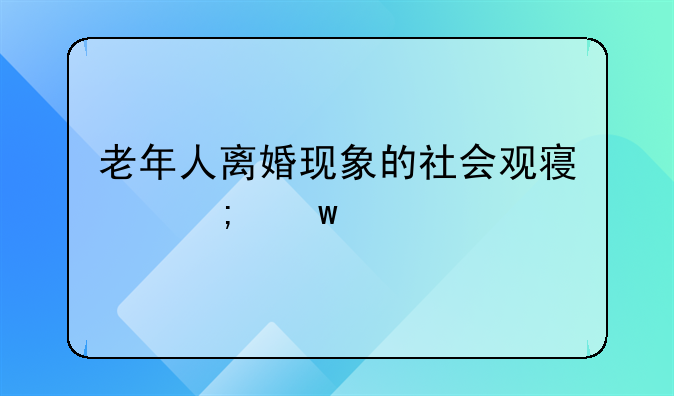 老年人离婚现象的社会观察与思考