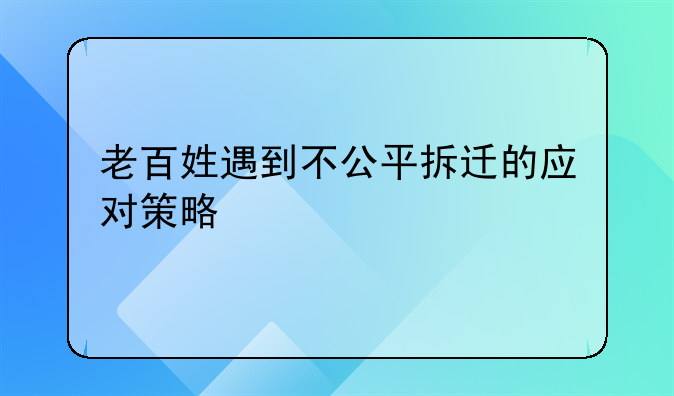老百姓遇到不公平拆迁的应对策略