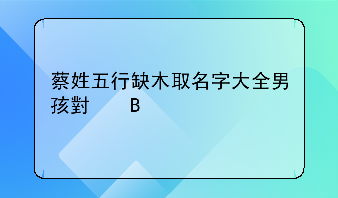 蔡姓五行缺木取名字大全男孩小名