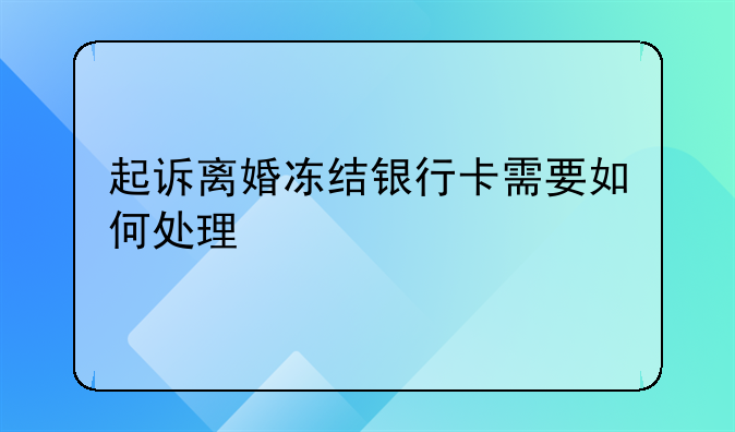 起诉离婚冻结银行卡需要如何处理