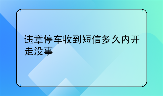 违章停车收到短信多久内开走没事