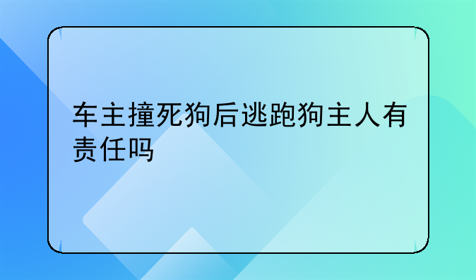 车主撞死狗后逃跑狗主人有责任吗