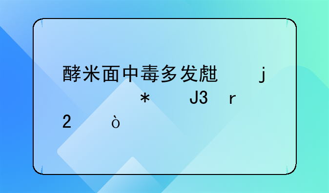 酵米面中毒多发生的季节和地区？