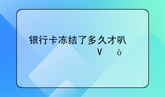 银行卡冻结了多久才可以解冻啊？