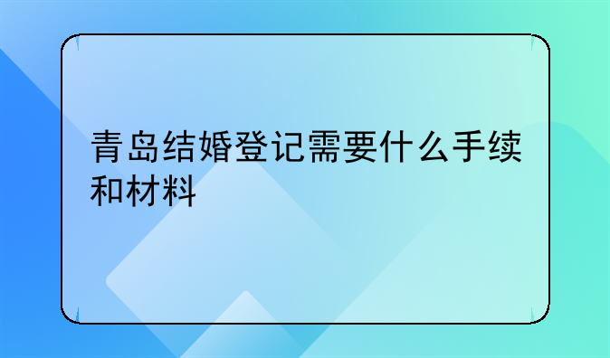 青岛结婚登记需要什么手续和材料