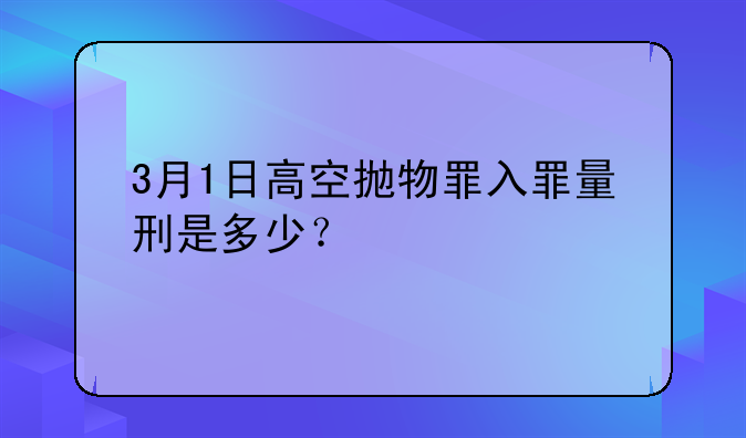 3月1日高空抛物罪入罪量刑是多少？