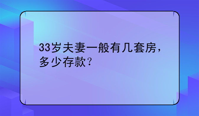 33岁夫妻一般有几套房，多少存款？