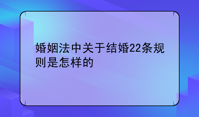 婚姻法中关于结婚22条规则是怎样的