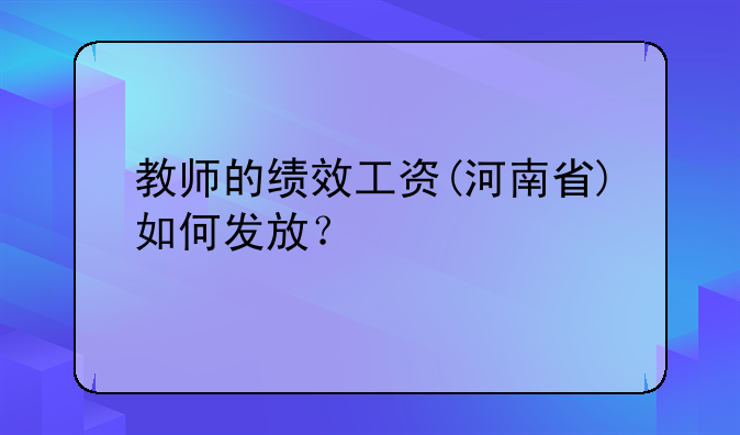教师的绩效工资(河南省)如何发放？