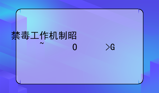 禁毒工作机制是什么,谁知道请发表!
