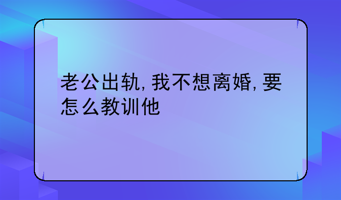 老公出轨,我不想离婚,要怎么教训他