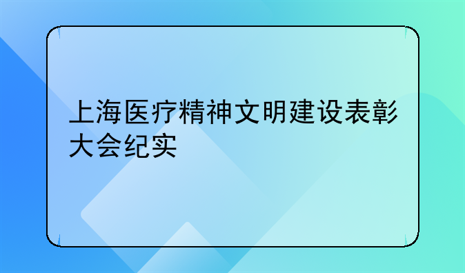 上海医疗精神文明建设表彰大会纪实