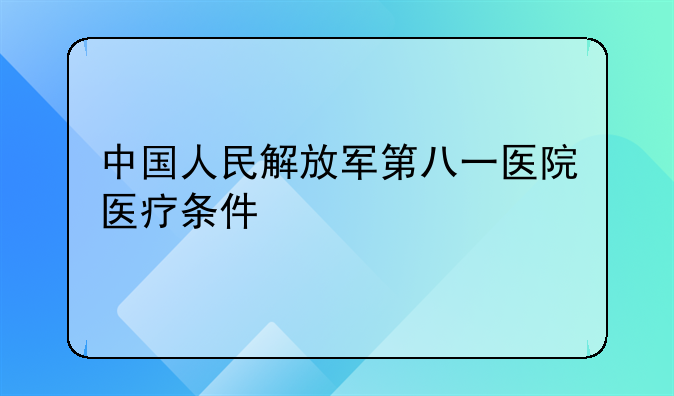 中国人民解放军第八一医院医疗条件