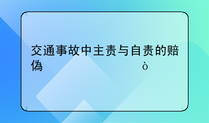 交通事故中主责与自责的赔偿标准？