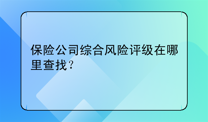 保险公司综合风险评级在哪里查找？