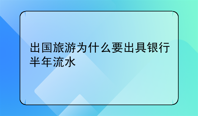出国旅游为什么要出具银行半年流水