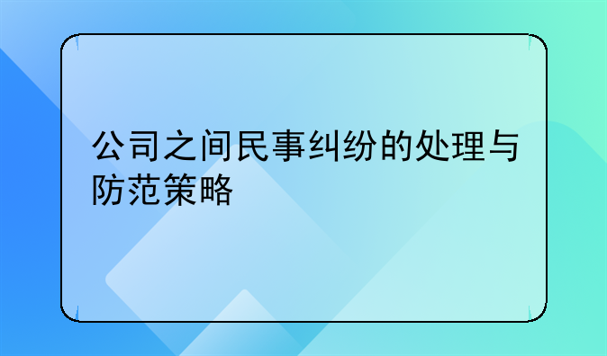 公司之间民事纠纷的处理与防范策略