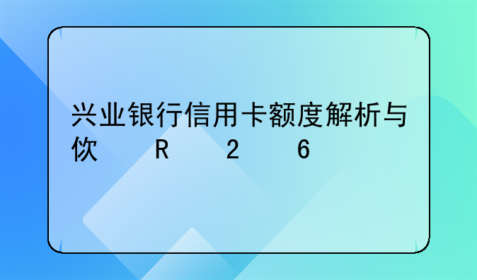 兴业银行信用卡额度解析与使用指南