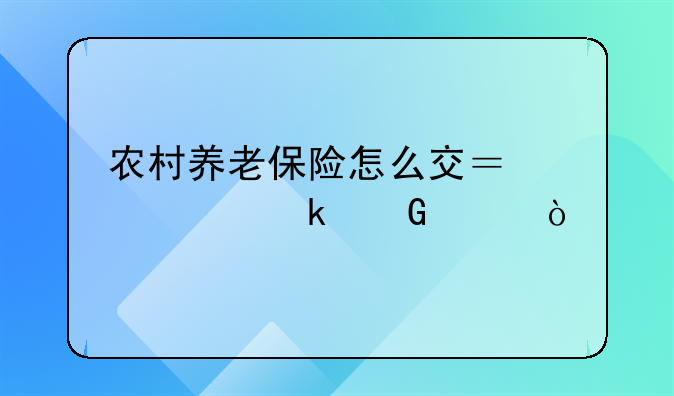 农村养老保险怎么交？要交多少年？