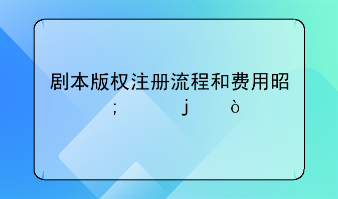 剧本版权注册流程和费用是怎样的？