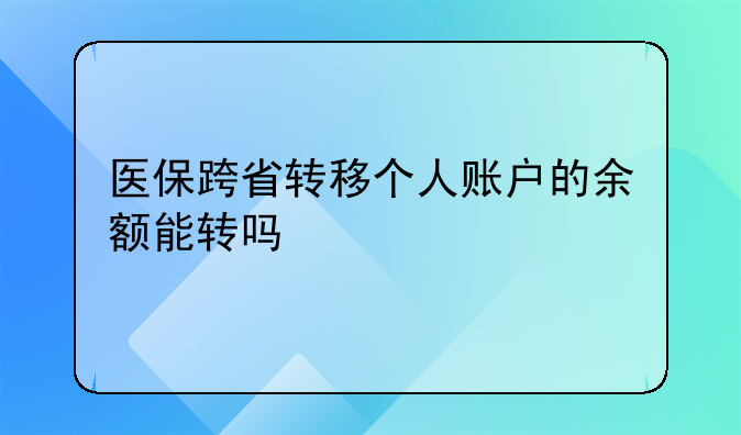医保跨省转移个人账户的余额能转吗