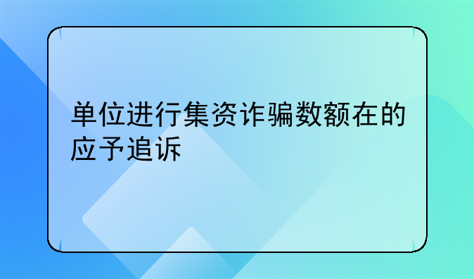 单位进行集资诈骗数额在的应予追诉