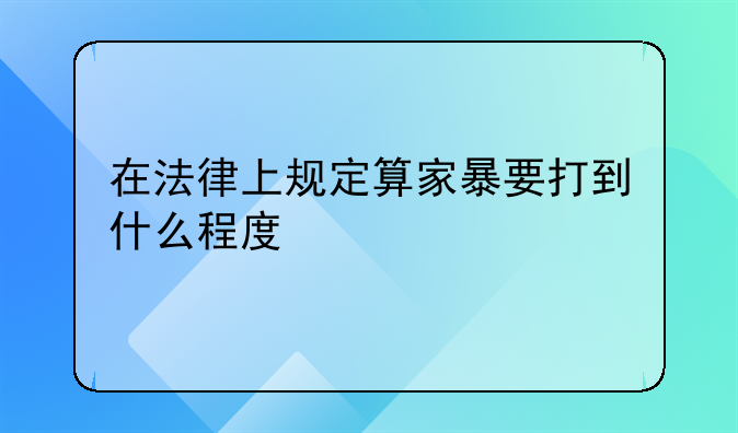 在法律上规定算家暴要打到什么程度