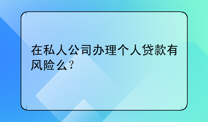 在私人公司办理个人贷款有风险么？