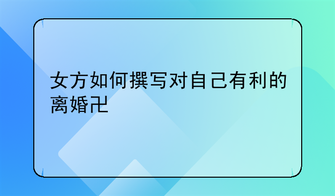 女方如何撰写对自己有利的离婚协议