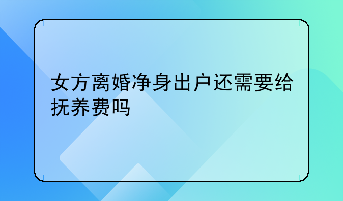 女方离婚净身出户还需要给抚养费吗