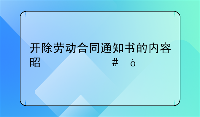 开除劳动合同通知书的内容是什么？