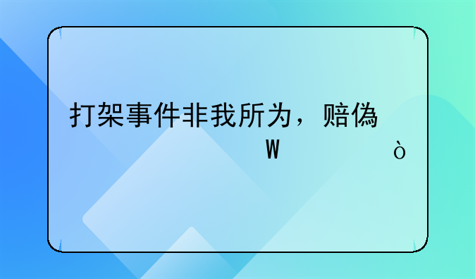 打架事件非我所为，赔偿责任何解？