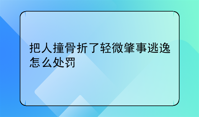 把人撞骨折了轻微肇事逃逸怎么处罚