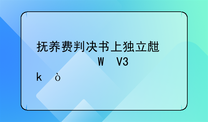 抚养费判决书上独立生活如何界定？