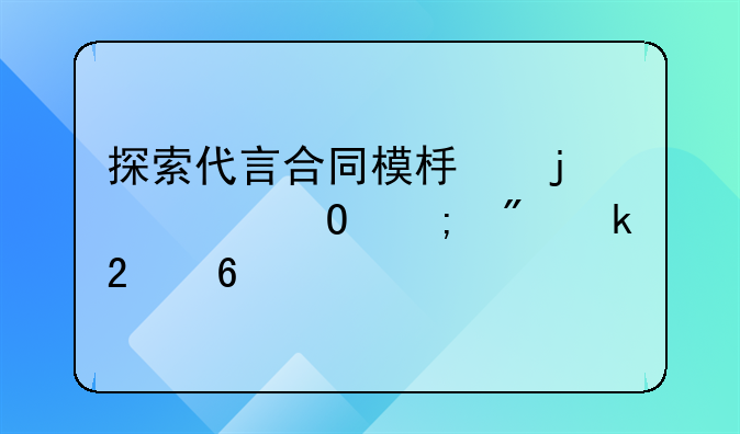 探索代言合同模板的精髓与制定指南