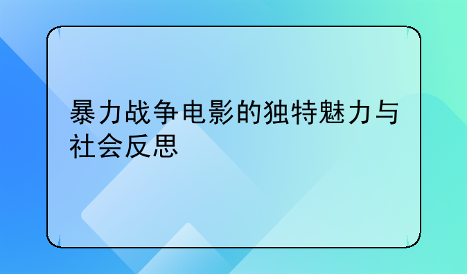 暴力战争电影的独特魅力与社会反思