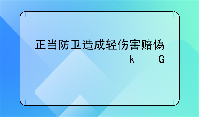 正当防卫造成轻伤害赔偿大概多少万