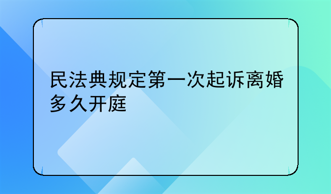 民法典规定第一次起诉离婚多久开庭