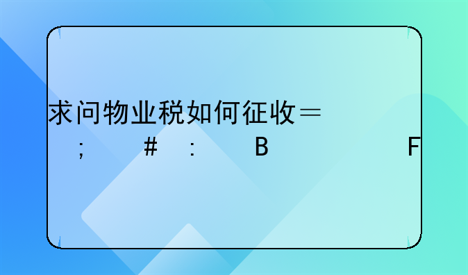 求问物业税如何征收？怎么去理解呢
