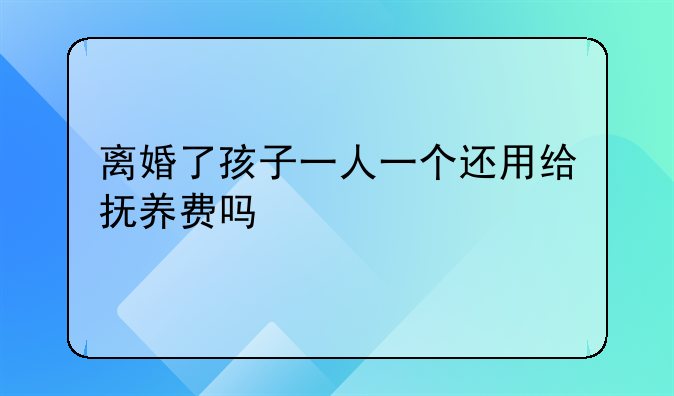 离婚了孩子一人一个还用给抚养费吗