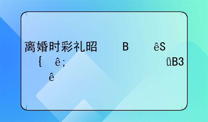 离婚时彩礼是否应属于夫妻共同财产