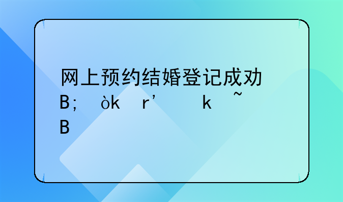 网上预约结婚登记成功后会有通知吗